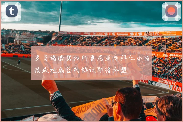 罗马诺透露拉科鲁尼亚与拜仁小将扬森达成签约协议即将加盟