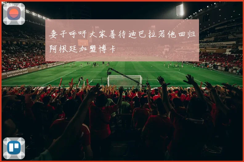 妻子呼吁大家善待迪巴拉若他回归阿根廷加盟博卡