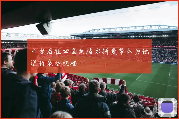 卡尔启程回国纳格尔斯曼带队为他送行表达祝福