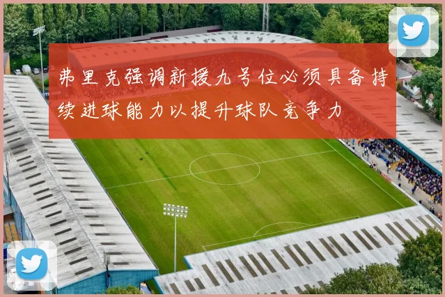 弗里克强调新援九号位必须具备持续进球能力以提升球队竞争力