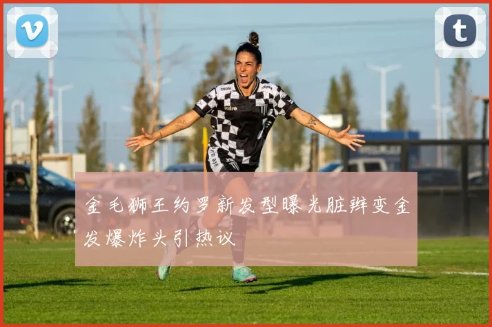 金毛狮王约罗新发型曝光脏辫变金发爆炸头引热议