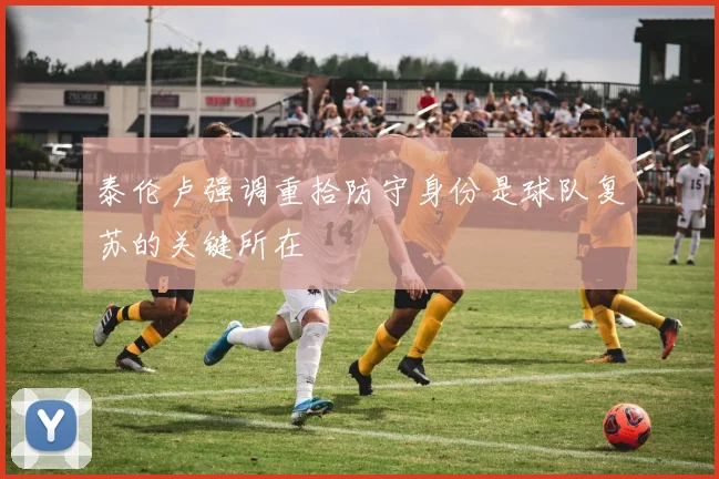 泰伦卢强调重拾防守身份是球队复苏的关键所在
