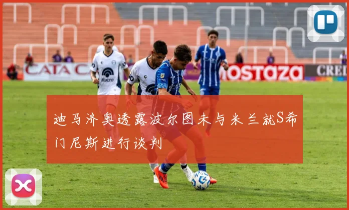 迪马济奥透露波尔图未与米兰就S希门尼斯进行谈判